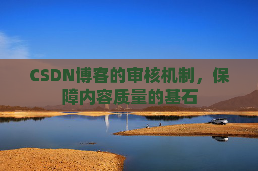 CSDN博客的审核机制，保障内容质量的基石